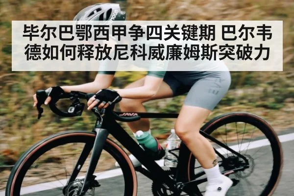 毕尔巴鄂西甲争四关键期 巴尔韦德如何释放尼科威廉姆斯突破力